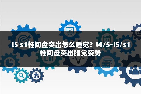 l5 s1椎间盘突出怎么睡觉?l4/5-l5/s1椎间盘突出睡觉姿势