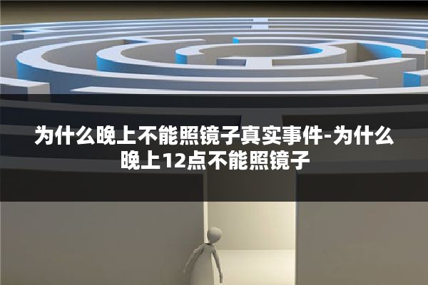 为什么晚上不能照镜子真实事件-为什么晚上12点不能照镜子