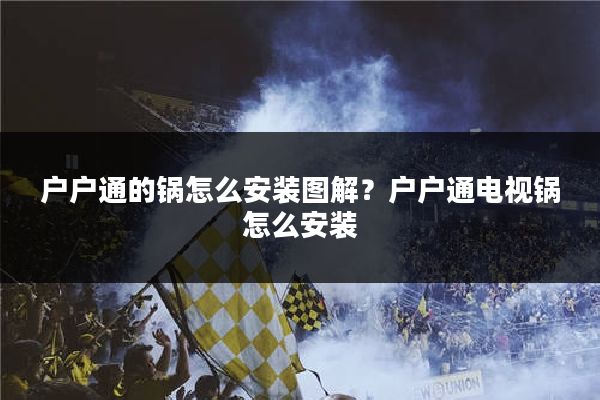 户户通的锅怎么安装图解？户户通电视锅怎么安装