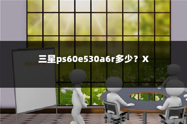 三星ps60e530a6r多少?X