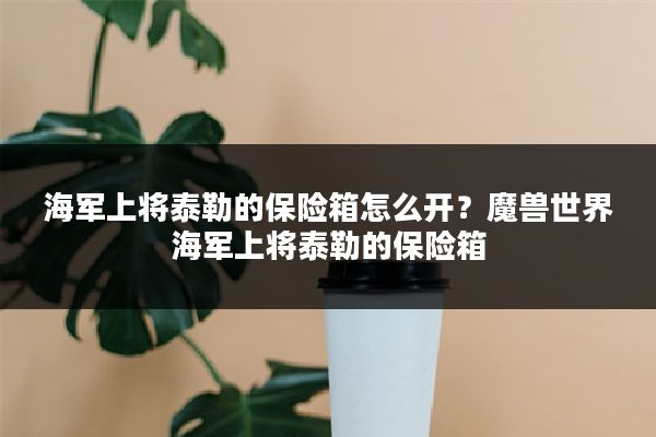 海军上将泰勒的保险箱怎么开?魔兽世界海军上将泰勒的保险箱