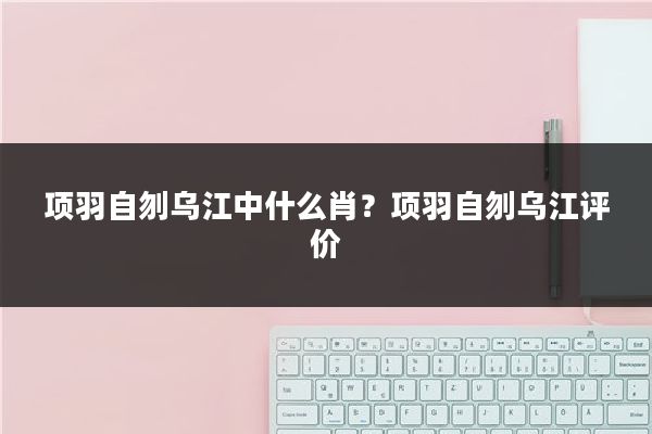项羽自刎乌江中什么肖?项羽自刎乌江评价