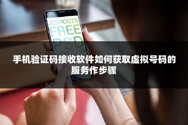 手机验证码接收软件如何获取虚拟号码的服务作步骤