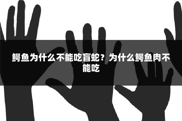 鳄鱼为什么不能吃盲蛇？为什么鳄鱼肉不能吃