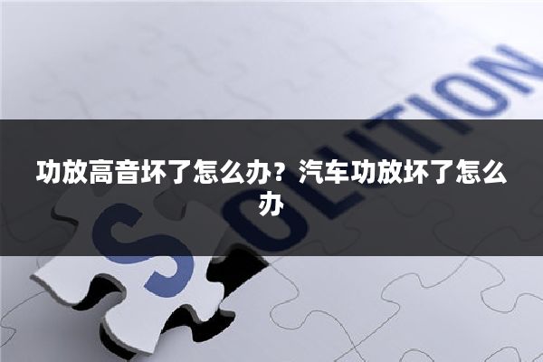 功放高音坏了怎么办？汽车功放坏了怎么办