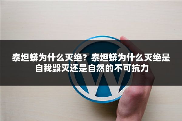 泰坦蟒为什么灭绝?泰坦蟒为什么灭绝是自我毁灭还是自然的不可抗力