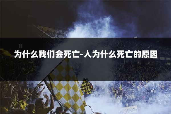 为什么我们会死亡-人为什么死亡的原因
