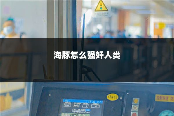 海豚怎么强奸人类