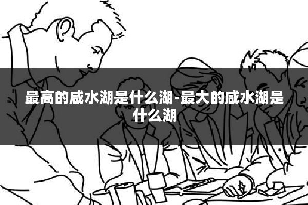 最高的咸水湖是什么湖-最大的咸水湖是什么湖