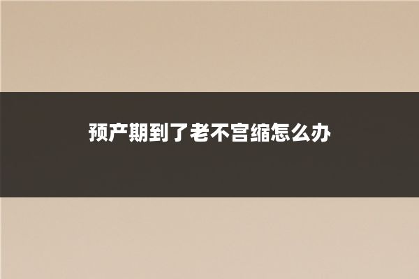 预产期到了老不宫缩怎么办
