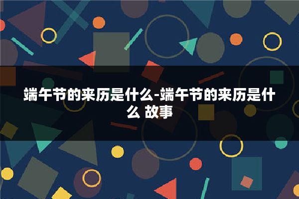 端午节的来历是什么-端午节的来历是什么 故事