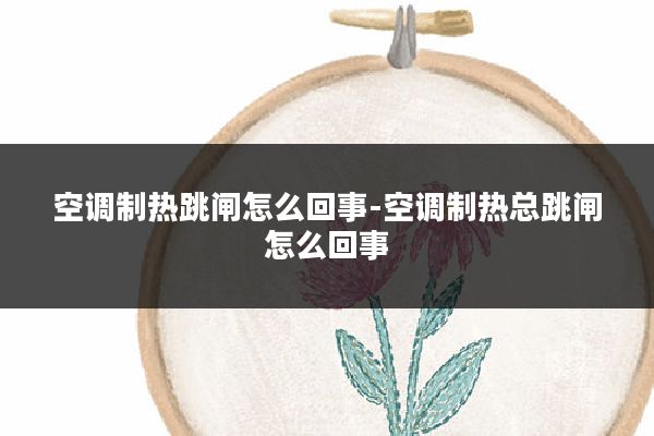 空调制热跳闸怎么回事-空调制热总跳闸怎么回事