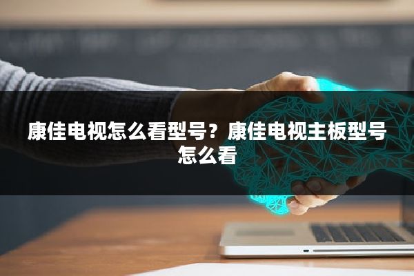 康佳电视怎么看型号?康佳电视主板型号怎么看