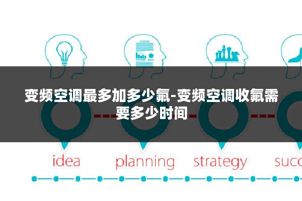 变频空调最多加多少氟-变频空调收氟需要多少时间