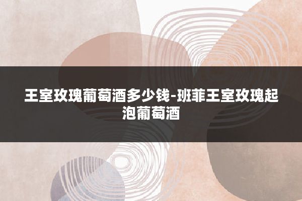 王室玫瑰葡萄酒多少钱-班菲王室玫瑰起泡葡萄酒