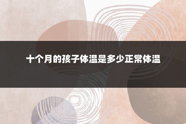 十个月的孩子体温是多少正常体温