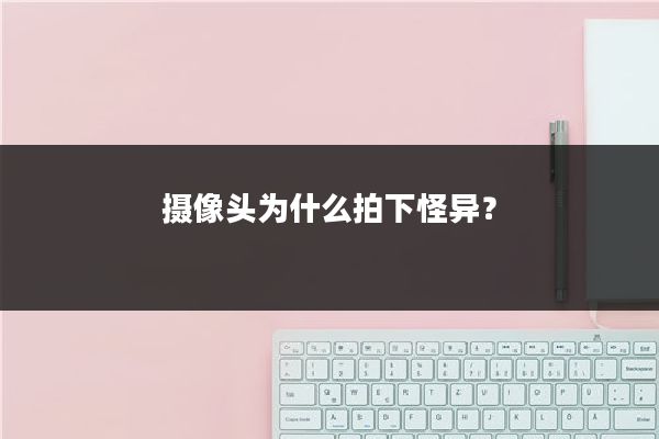 摄像头为什么拍下怪异？