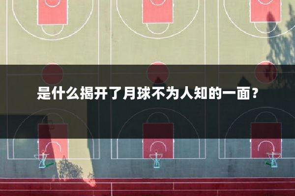 是什么揭开了月球不为人知的一面?