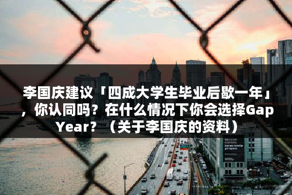 李国庆建议「四成大学生毕业后歇一年」，你认同吗？在什么情况下你会选择GapYear？（关于李国庆的资料）