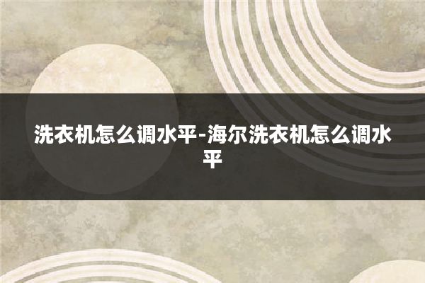 洗衣机怎么调水平-海尔洗衣机怎么调水平