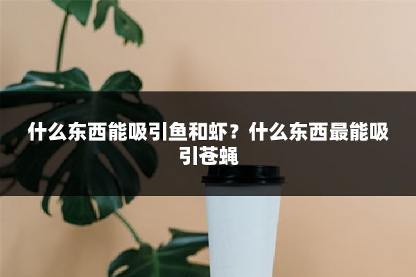 什么东西能吸引鱼和虾？什么东西最能吸引苍蝇