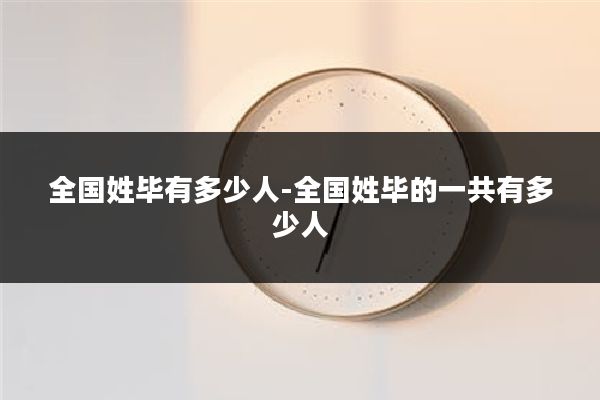 全国姓毕有多少人-全国姓毕的一共有多少人
