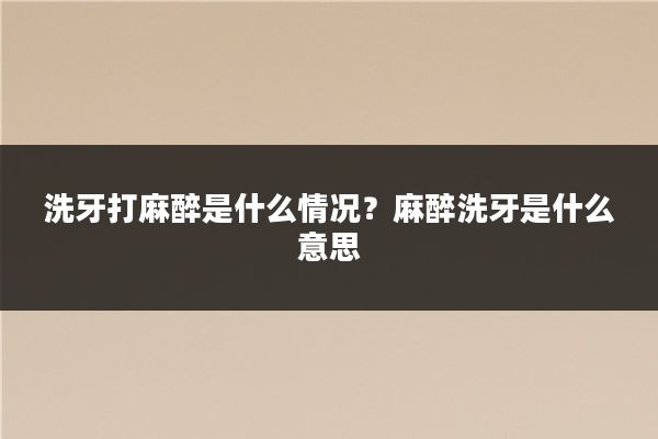 洗牙打麻醉是什么情况?麻醉洗牙是什么意思