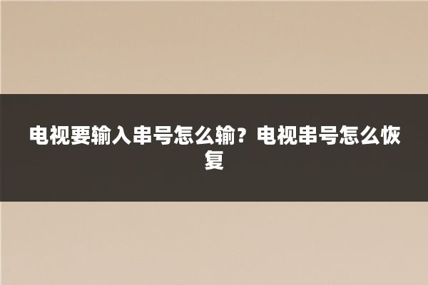 电视要输入串号怎么输？电视串号怎么恢复