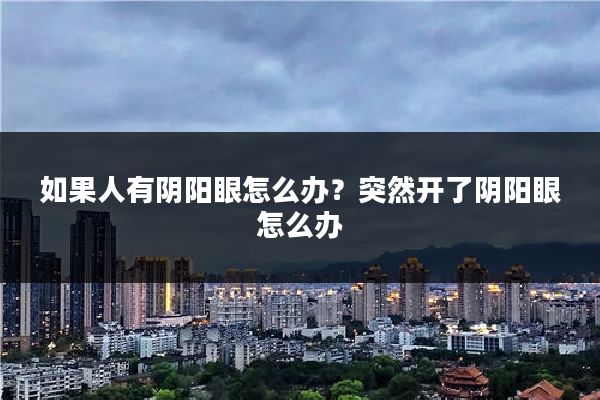 如果人有阴阳眼怎么办？突然开了阴阳眼怎么办