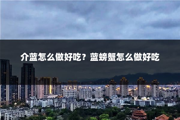 介蓝怎么做好吃?蓝螃蟹怎么做好吃