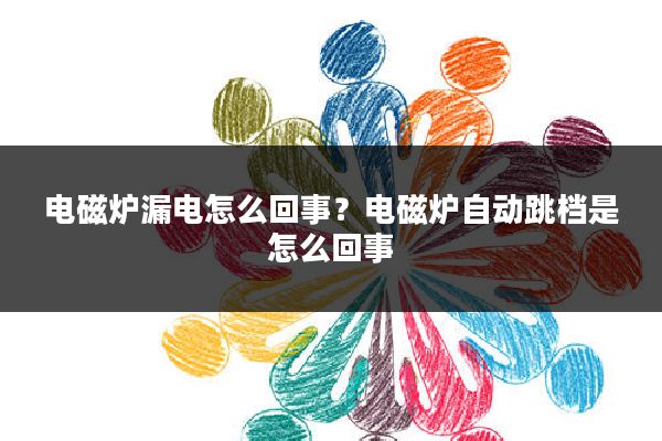 电磁炉漏电怎么回事?电磁炉自动跳档是怎么回事