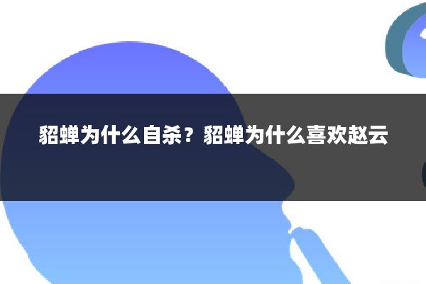 貂蝉为什么自杀?貂蝉为什么喜欢赵云