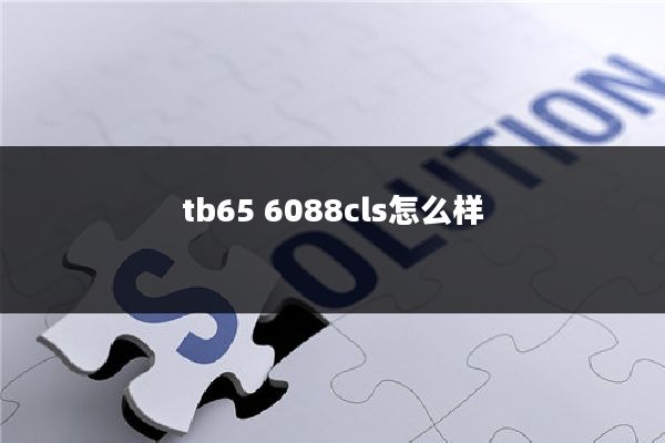 tb65 6088cls怎么样