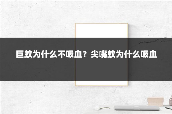 巨蚊为什么不吸血?尖嘴蚊为什么吸血