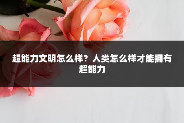 超能力文明怎么样?人类怎么样才能拥有超能力