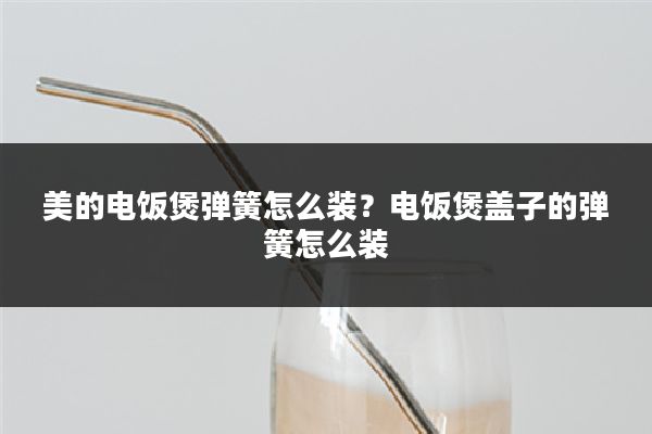 美的电饭煲弹簧怎么装?电饭煲盖子的弹簧怎么装