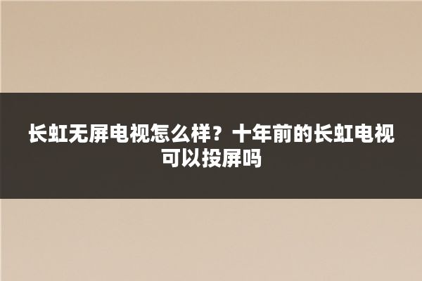 长虹无屏电视怎么样？十年前的长虹电视可以投屏吗
