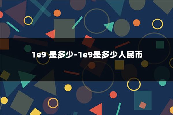 1e9 是多少-1e9是多少人民币