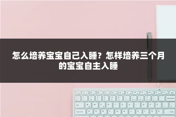 怎么培养宝宝自己入睡?怎样培养三个月的宝宝自主入睡
