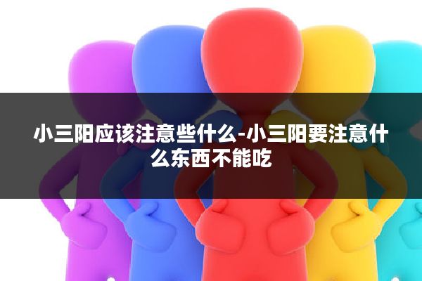 小三阳应该注意些什么-小三阳要注意什么东西不能吃