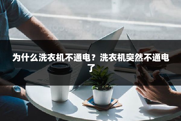 为什么洗衣机不通电?洗衣机突然不通电了