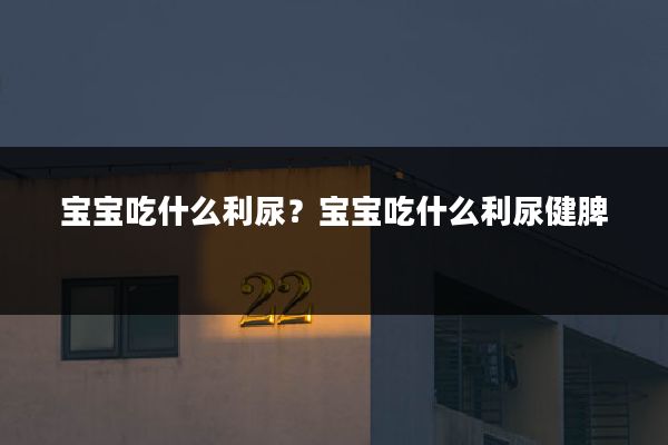 宝宝吃什么利尿?宝宝吃什么利尿健脾