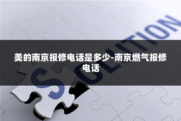 美的南京报修电话是多少-南京燃气报修电话