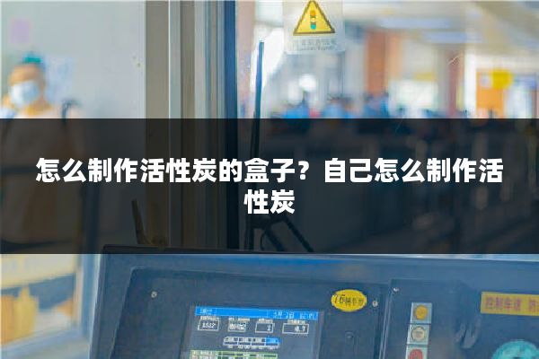 怎么制作活性炭的盒子?自己怎么制作活性炭