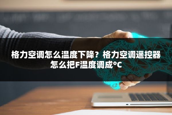 格力空调怎么温度下降?格力空调遥控器怎么把F温度调成°C