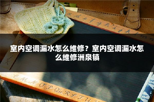 室内空调漏水怎么维修？室内空调漏水怎么维修洲泉镇