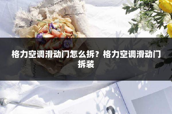 格力空调滑动门怎么拆？格力空调滑动门拆装