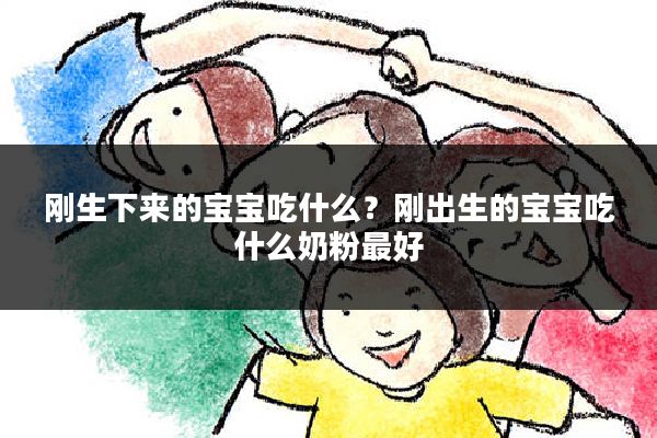 刚生下来的宝宝吃什么?刚出生的宝宝吃什么奶粉最好
