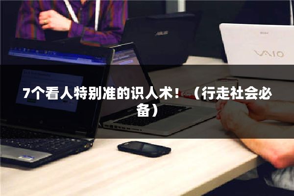 7个看人特别准的识人术！（行走社会必备）