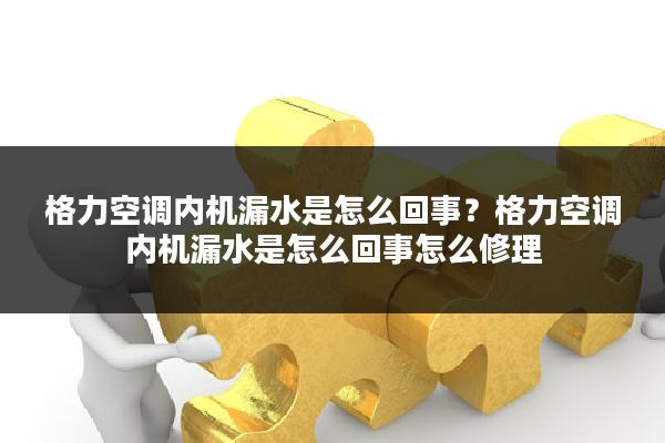 格力空调内机漏水是怎么回事?格力空调内机漏水是怎么回事怎么修理